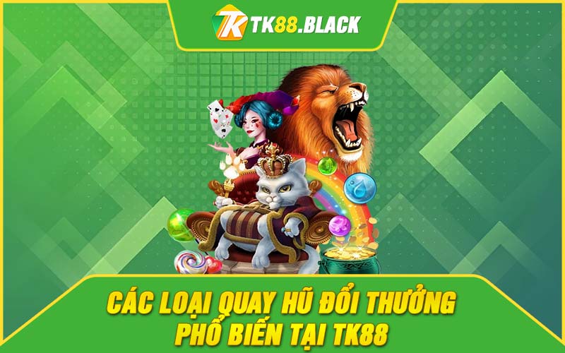 Các loại quay hũ đổi thưởng phổ biến tại TK88 Các loại quay hũ đổi thưởng phổ biến tại TK88