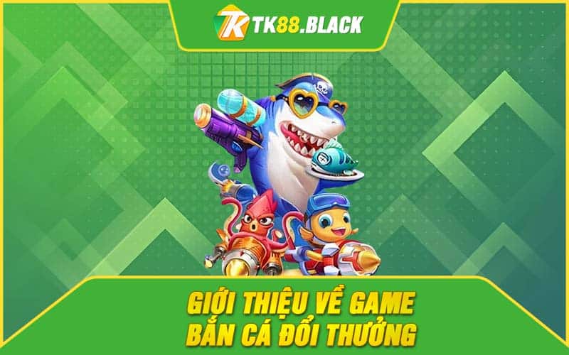 Giới thiệu về game bắn cá đổi thưởng Giới thiệu về game bắn cá đổi thưởng