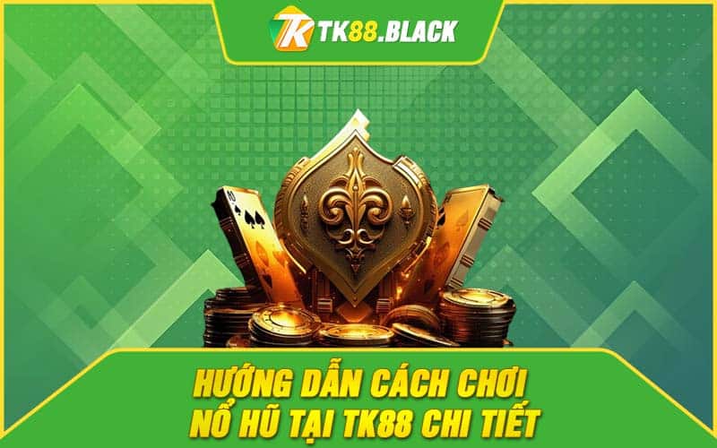 Hướng dẫn cách chơi nổ hũ tại TK88 chi tiết Hướng dẫn cách chơi nổ hũ tại TK88 chi tiết