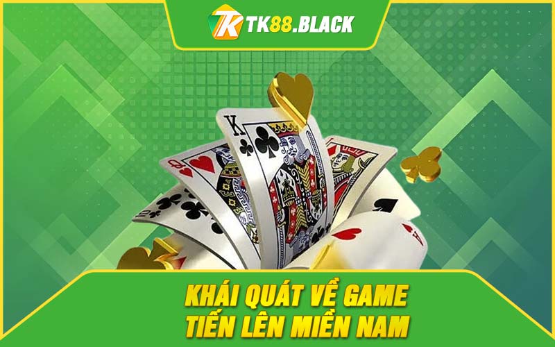 Khái quát về game tiến lên miền Nam Khái quát về game tiến lên miền Nam
