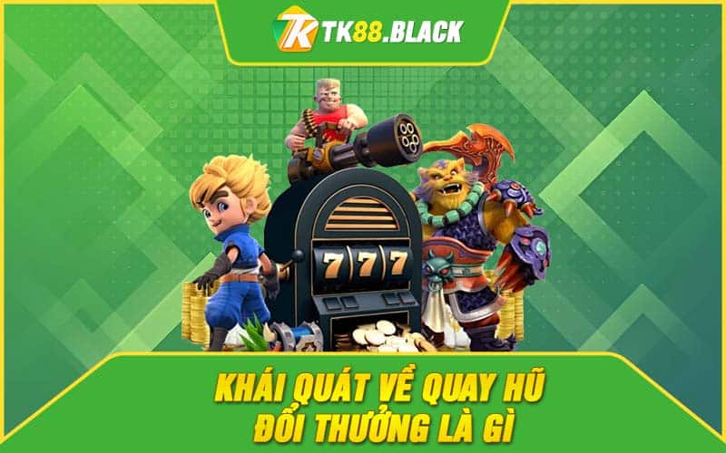 Khái quát về quay hũ đổi thưởng là gì Khái quát về quay hũ đổi thưởng là gì