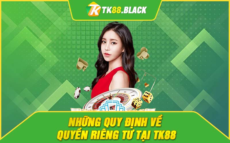Những quy định về quyền riêng tư tại TK88 Những quy định về quyền riêng tư tại TK88