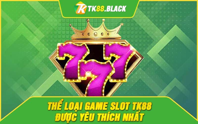 Thể loại game slot TK88 được yêu thích nhất Thể loại game slot TK88 được yêu thích nhất