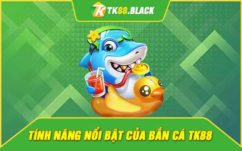 Tính năng nổi bật của bắn cá TK88 